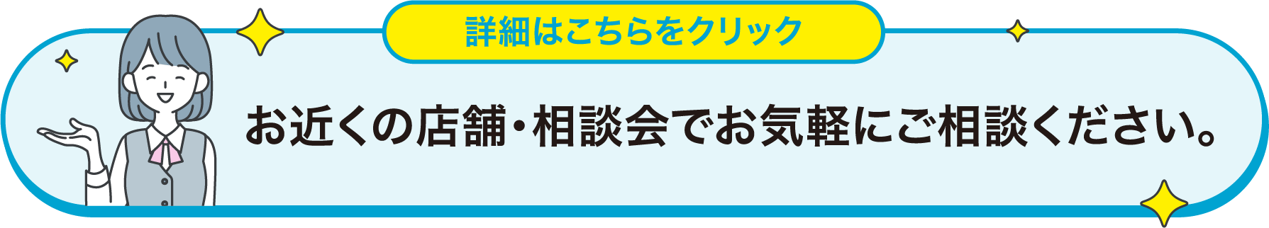 お近くの店舗・相談会でお気軽にご相談ください。